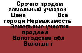 Срочно продам земельный участок › Цена ­ 1 200 000 - Все города Недвижимость » Земельные участки продажа   . Вологодская обл.,Вологда г.